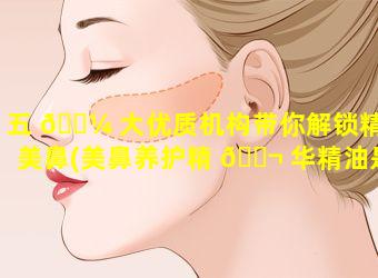 五 🌼 大优质机构带你解锁精致美鼻(美鼻养护精 🐬 华精油是真的吗)